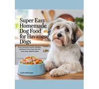 Super Easy Homemade Dog Food For Havanese Dogs: Boost Immunity, Soothe Allergies, and Extend Your Dog's Life with Every Easy, Balanced Meal