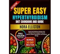 SUPER EASY HYPERTHYROIDISM DIET COOKBOOK AND GUIDE: Quick And Delicious Recipes And Lifestyle Tips To Support Thyroid Balance, Relieve Symptoms, And Restore Energy (NORA ELLISTON BOOKS)