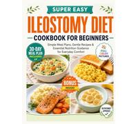 Super Easy Ileostomy Diet Cookbook for Beginners: Simple Meal Plans, Gentle Recipes & Essential Nutrition Guidance for Everyday Comfort