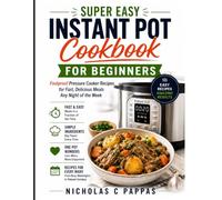 Super Easy Instant Pot Cookbook for Beginners: Foolproof Pressure Cooker Recipes for Fast, Delicious Meals Any Night of the Week