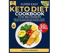 Super Easy Keto Diet Cookbook For Beginners: High-fat keto recipes with clear instructions, colorful pictures, nutritional information & 28-day meal plan