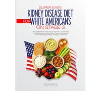 Super Easy Kidney Disease Diet for White Americans on Stage 3: 30-Day Meal Plans, Food Lists, and Flavorful Low-Potassium, Low-Phosphorus, and ... Understands Your Food Culture and Lifestyle)