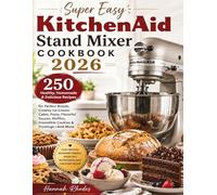 Super Easy KitchenAid Stand Mixer Cookbook 2026: 250 Healthy, Homemade & Delicious Recipes for Perfect Breads, Creamy Ice Cream, Cakes, Pasta, ... Irresistible Cookies & Frostings-And More