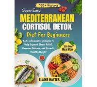Super Easy Mediterranean Cortisol Detox Diet For Beginners: Anti-inflammatory Recipes to Help Support Stress Relief, Hormone Balance, and Promote Healthy Weight