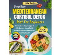 Super Easy Mediterranean Cortisol Detox Diet For Beginners: Anti-inflammatory Recipes to Help Support Stress Relief, Hormone Balance, and Promote Healthy Weight (Full Color Edition)
