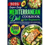 Super Easy Mediterranean Diet Cookbook for Beginners: 2000 Days of Budget-Friendly, Tasty & Nutritious Recipes Book for a Better and Healthier Lifestyle | Stress-Free 30-Day Meal Plan