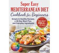 Super Easy Mediterranean Diet Cookbook for Beginners: Simple, Healthy Recipes with a 30-Day Meal Plan and Everyday Ingredients