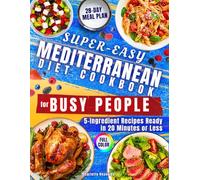 Super-Easy Mediterranean Diet Cookbook for Busy People: Effortless Mediterranean Wellness with Simple & Mouthwatering 5-Ingredient Recipes Ready in 20 Minutes or Less - Complete 28-Day Meal Plan