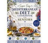 Super Easy Mediterranean Diet Cookbook for Seniors: 60-Day Meal Plan with Quick & Healthy Recipes for Heart Health, Weight Loss & Longevity | Beginner-Friendly, Full-Color Photos