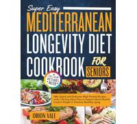 Super Easy Mediterranean Longevity Diet Cookbook for Seniors: 100+ Quick and Delicious High Protein Recipes with a 30-Day Meal Plan to Support Heart Health, Control Weight & Promote Healthy Aging