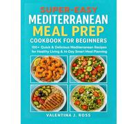 SUPER-EASY MEDITERRANEAN MEAL PREP COOKBOOK FOR BEGINNERS: 100+ Quick & Delicious Mediterranean Recipes for Healthy Living & 14-Day Smart Meal Planning