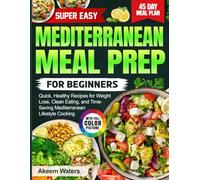 Super Easy Mediterranean Meal Prep for Beginners: Quick, Healthy Recipes for Weight Loss, Clean Eating, and Time-Saving Mediterranean Lifestyle Cooking
