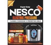Super Easy Nesco Electric Pressure Canning Cookbook & Preserving Bible: A Complete Starter Guide With 100 Safe, Trusted Recipes Based on USDA Canning Practices for Easy Home Food Preservation