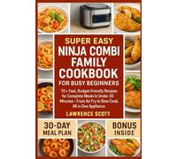 Super Easy Ninja Combi Family Cookbook for Busy Beginners: 70+ Fast, Budget-Friendly Recipes for Complete Meals in Under 30 Minutes - From Air Fry to Slow Cook, All in One Appliance