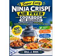 Super Easy Ninja Crispi Air Fryer Cookbook For Beginners: Quick Weeknight Dishes, Healthy Snacks, Comfort Food Classics, and Time-Saving Meal Prep Ideas
