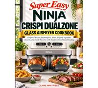 Super Easy Ninja Crispi DualZone Glass Air Fryer Cookbook: Foolproof Recipes for Breakfasts, Meats, Seafood, Vegetables, Desserts, and Family Favorites with DualZone Smart Finish Cooking