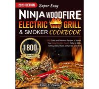 Super Easy Ninja Woodfire Electric BBQ Grill & Smoker Cookbook 2023: 1800 Quick and Delicious Recipes to Master Your Ninja Woodfire Electric Pellet to BBQ, Grilling, Bake, Roast, Dehydrate, and Broil