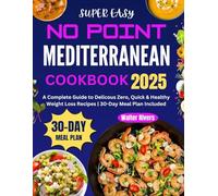 Super Easy No Point Mediterranean Cookbook 2025: A Complete Guide to Delicious Zero, Quick & Healthy Weight Loss Recipes | 30-Day Meal Plan Included