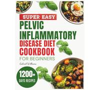 Super Easy Pelvic inflammatory disease diet Cookbook: Quick and Easy, Anti-Inflammatory Meals to Support Healing from PID, Boost Immunity, and Soothe ... Recipes for Women, Seniors, and Beginners