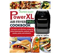 Super Easy Powerxl Air fryer Pro Cookbook: Find quick and effortless recipes for dishes featuring fish, seafood, meat, poultry, pizza, and rotisserie
