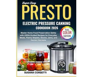 Super Easy Presto Electric Pressure Canning Cookbook 2026: Master Home Food Preservation Safely with USDA-Guided Recipes for Everyday Meals, Pantry Staples, Stocks, Jams and Garden Harvests
