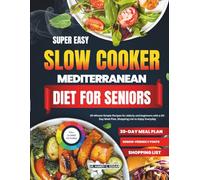 SUPER EASY SLOW COOKER MEDITERRANEAN DIET FOR SENIORS: 20-Munite Simple Recipes for Elderly and Beginners with a 30-Day Meal Plan, Shopping List to Enjoy Every day.
