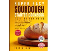 Super Easy Sourdough Starter Cookbook for Beginners: Master Gluten-Free Baking · Create Irresistible Sourdough Discard Recipes · Save Time in the Kitchen - Without the Fuss
