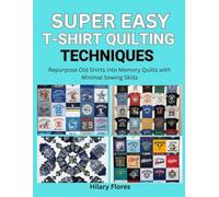 Super Easy T-Shirt Quilting Techniques: Repurpose Old Shirts into Memory Quilts with Minimal Sewing Skills