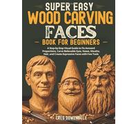 Super Easy Wood Carving Faces Book for Beginners: A Step-by-Step Visual Guide to Fix Awkward Proportions, Carve Believable Eyes, Noses, Mouths, Hair, and Create Expressive Faces with Few Tools