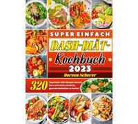 Super einfach DASH-Diät-Kochbuch: 320 Tage DASH-Diät-Rezepte Machen Sie es sich leicht, köstliche, gesunde Mahlzeiten zu kochen