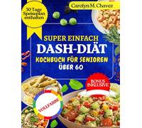 SUPER EINFACH DASH-DIÄT-KOCHBUCH FÜR SENIOREN ÜBER 60: Schnelle und preisgünstige natriumarme, herzgesunde Rezepte mit Speiseplan