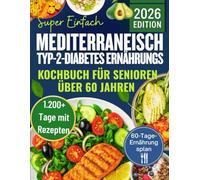 Super Einfach mediterraneisch Typ-2-Diabetes Ernährungs Kochbuch für Senioren über 60 Jahren: 1.200+ Tage schneller, leckerer und kohlenhydratarmer Rezepte für stabile Blutzuckerwerte