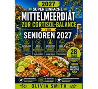 SUPER EINFACHE MITTELMEERDIÄT ZUR CORTISOL-BALANCE FÜR SENIOREN 2027: Entzündungshemmende Rezepte und 28-Tage-Ernährungsplan für weniger Stress, besseren Schlaf, mehr Energie und gesund altern ab 60
