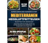 SUPER EINFACHES HANDBUCH MIT MEDITERRANEN HEISSLUFTFRITTEUSEN-REZEPTEN FÜR ANFÄNGER: Authentische mediterrane Rezepte, schneller und gesünder ... - für Herzgesundheit und ein langes Leben