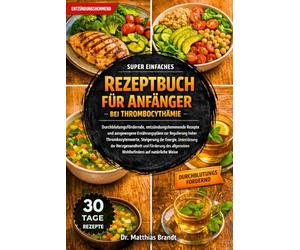 SUPER EINFACHES REZEPTBUCH FÜR ANFÄNGER BEI THROMBOCYTHÄMIE: Durchblutungsfördernde, entzündungshemmende Rezepte und ausgewogene Ernährungspläne zur Regulierung....Wohlbefindens auf natürliche Weise
