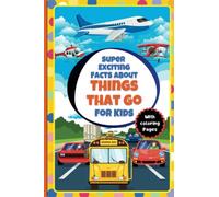 Super Exciting Facts about Things that Go for Kids: Easy-to-Understand Book on Things that Go with Coloring Pages (Super Exciting Facts for Kids)