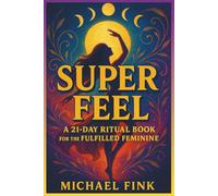SUPER FEEL: A 21-DAY RITUAL BOOK FOR THE FULFILLED FEMININE: A Portal into Embodied Joy, Liberated Sensuality, and Magnetic Feminine Presence.