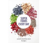 Super Foods Every Day: Recipes Using Kale, Blueberries, Chia Seeds, Cacao, and Other Ingredients That Promote Whole-Body Health [A Cookbook]