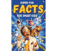 Super-Fun Facts for Smart Kids: Incredible, Weird and Wonderful Facts About Gaming, Sharks, Dinosaurs, Robots, Space, Science and More