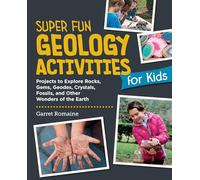 Super Fun Geology Activities for Kids: Projects to Explore Rocks, Gems, Geodes, Crystals, Fossils, and Other Wonders of the Earth