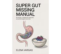 Super Gut Missing Manual: 60 Recipes, a Simple Four-Week Plan, and Perfect Yogurt Every Time