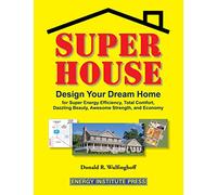 Super House: Design Your Dream Home for Super Energy Efficiency, Total Comfort, Dazzling Beauty, Awesome Strength, and Economy