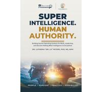 SUPER INTELLIGENCE. HUMAN AUTHORITY: Building Human Operating Systems for Work, Leadership, and Decision-Making When Intelligence Is Everywhere