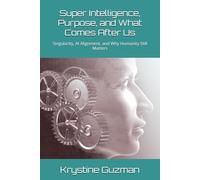 Super Intelligence, Purpose, and What Comes After Us: Singularity, AI Alignment, and Why Humanity Still Matters (AI Research Series)