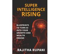 Super Intelligence Rising: Blueprints To Turn AI Into Your Growth And Wealth Engine