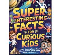 Super Interesting Facts For Curious Kids: 1,200+ Amazing Facts About Science, Animals, Earth, Space, History, and More!