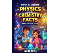 Super Interesting Physics and Chemistry Facts For Smart Kids: Science Book for Curious Boys & Girls Ages 8-12 | 400+ Crazy & Mind Blowing Discoveries, Inventions, & Stories (STEM Books for Kids)