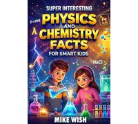 Super Interesting Physics and Chemistry Facts For Smart Kids: Science Book for Curious Boys & Girls Ages 8-12 | 400+ Crazy & Mind Blowing Discoveries, Inventions, & Stories (STEM Books for Kids)