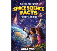 Super Interesting Space Science Facts For Smart Kids: Astronomy Book for Curious Boys & Girls Ages 8-12 | 400+ Wild & Jaw-Dropping Missions, Discoveries, & Mysteries (STEM Books for Kids)
