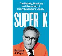 Super K: The Making, Breaking and Remaking of Henry Kissinger's Legacy
